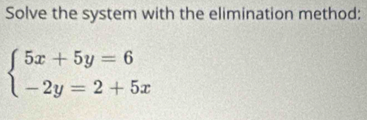 Solve the system with the elimination method:
beginarrayl 5x+5y=6 -2y=2+5xendarray.