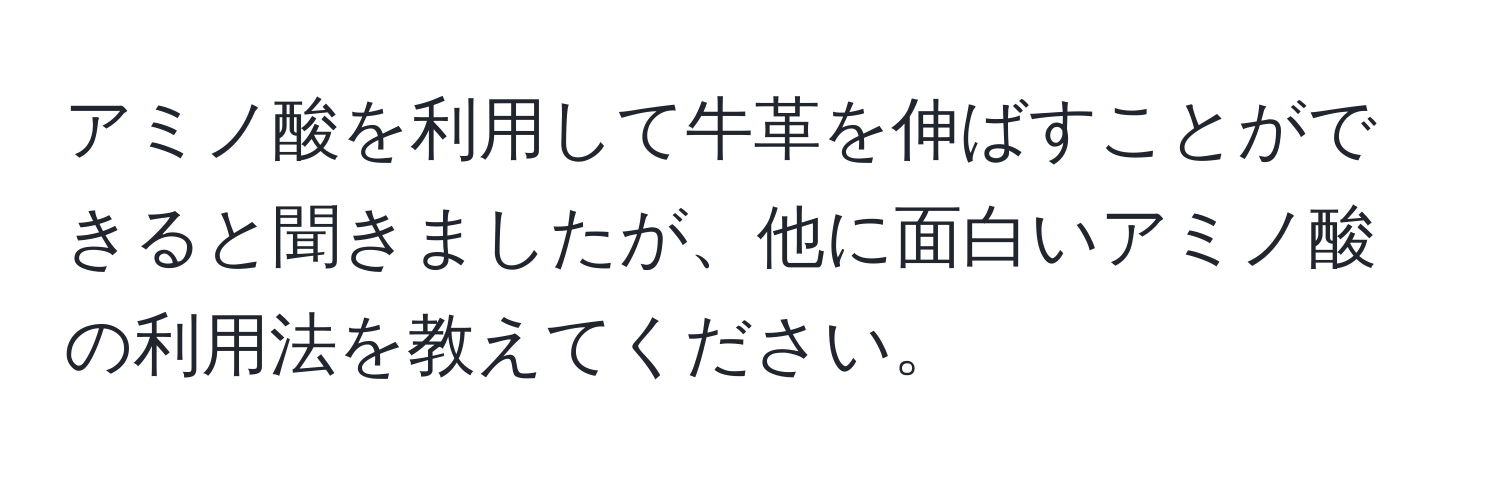 アミノ酸を利用して牛革を伸ばすことができると聞きましたが、他に面白いアミノ酸の利用法を教えてください。