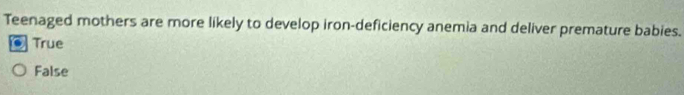 Teenaged mothers are more likely to develop iron-deficiency anemia and deliver premature babies.
True
False