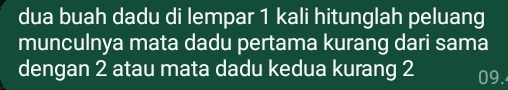 dua buah dadu di lempar 1 kali hitunglah peluang 
munculnya mata dadu pertama kurang dari sama 
dengan 2 atau mata dadu kedua kurang 2 09.