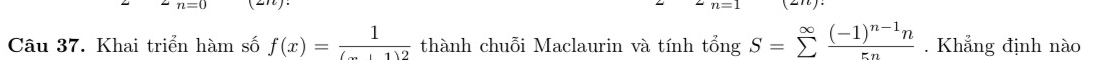 Khai triển hàm số f(x)= 1/(-)1)2  thành chuỗi Maclaurin và tính tongS=sumlimits frac ∈fty (-1)^n-1n . Khẳng định nào