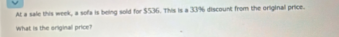 At a sale this week, a sofa is being sold for $536. This is a 33% discount from the original price. 
What is the original price?