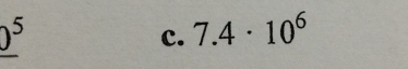 _ 0^5
c. 7.4· 10^6