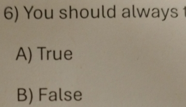 You should always 1
A) True
B) False