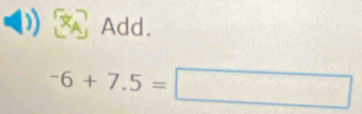 Add.
-6+7.5=□