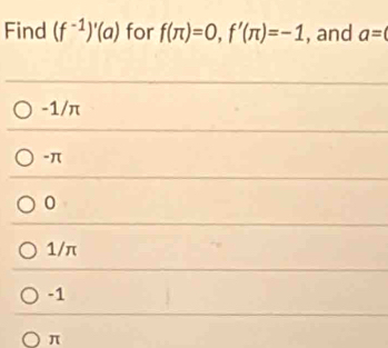 Find (f^(-1))'(a) for f(π )=0, f'(π )=-1 , and a=(
-1/π
-π
0
1/π
-1
π