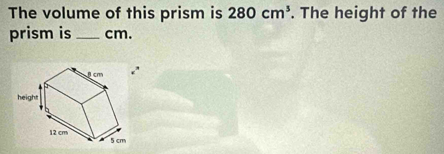 The volume of this prism is 280cm^3. The height of the 
prism is _cm.