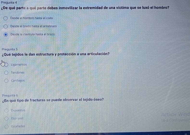 Pregunta 4
¿De qué parte a qué parte debes inmovilizar la extremidad de una víctima que se luxó el hombro?
Desde el hombro hasta el codo
Desde el brazo hasta el antebrazo
Desde la clavícula hasta el brazo
Pregunta 5
¿Qué tejidos le dan estructura y protección a una articulación?
Ligamentos
Tendones
Cartílagos
Pregunta 6
¿En qué tipo de fracturas se puede observar el tejido óseo?
Expuestas
Espirales Activar Wind
Ve à Conhgulacie
Estalladas