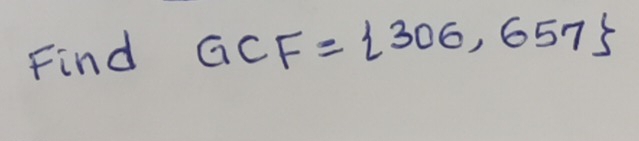 Find GCF= 306,657