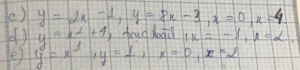 () y=2x-1, y=8x-3, x=0, x=4
y=x^2+4 I trud hodd I_k=-1, x=alpha
() y=x^3, y=1, x=0, x=2
e