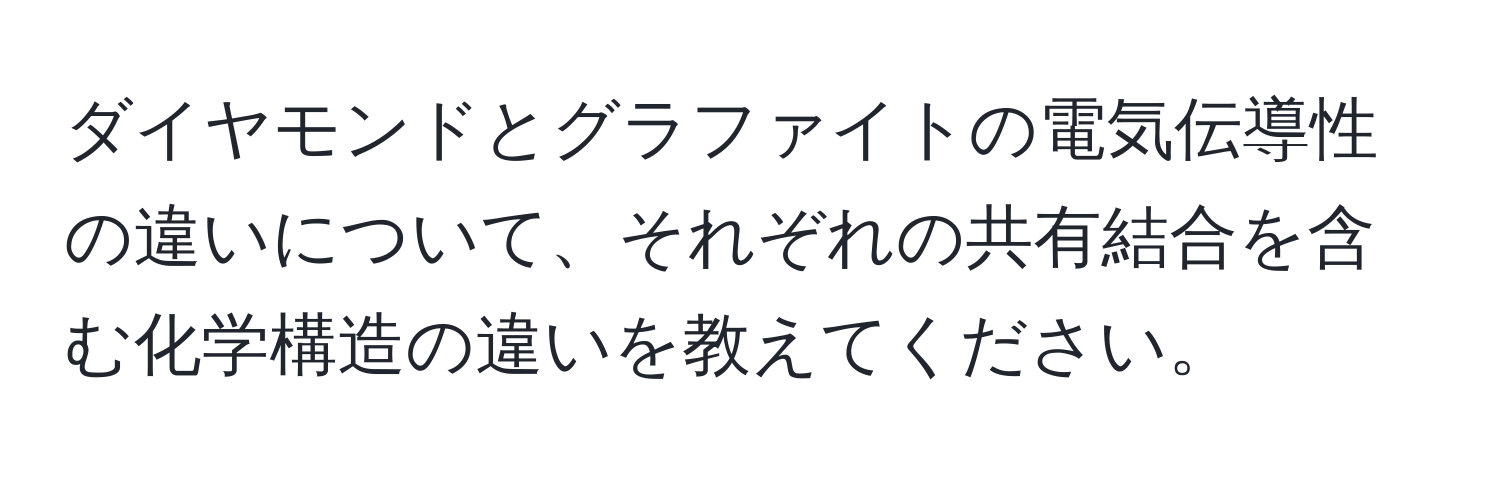 ダイヤモンドとグラファイトの電気伝導性の違いについて、それぞれの共有結合を含む化学構造の違いを教えてください。