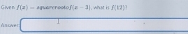 Given f(x)= sqrt(x-3) , what is f(12) ? 
Answer: