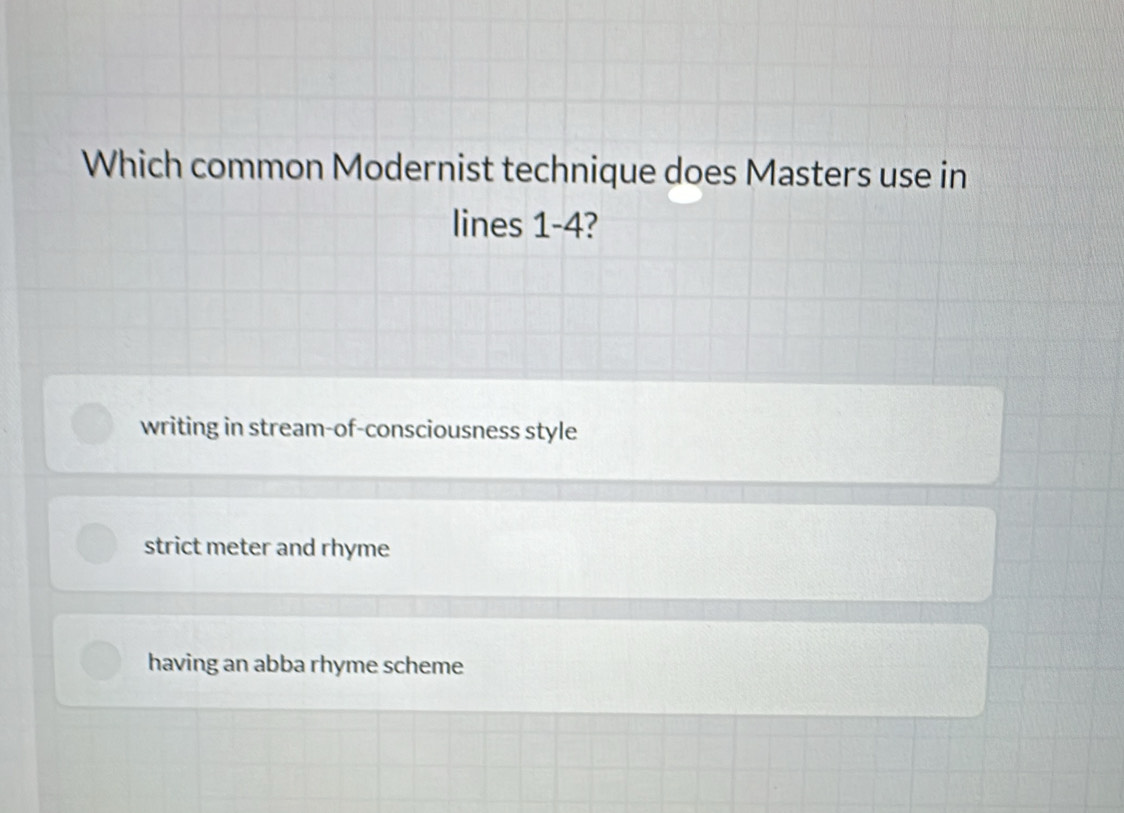 Which common Modernist technique does Masters use in
lines 1-4?
writing in stream-of-consciousness style
strict meter and rhyme
having an abba rhyme scheme