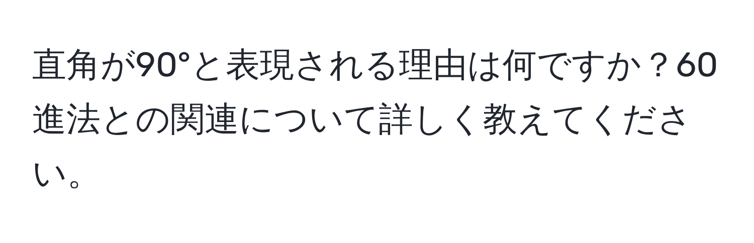 直角が90°と表現される理由は何ですか？60進法との関連について詳しく教えてください。