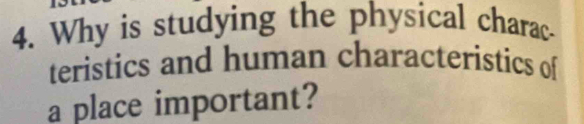 Why is studying the physical charac- 
teristics and human characteristics of 
a place important?