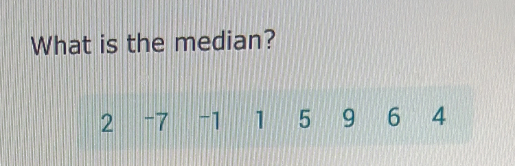 What is the median?
2 -7 -1 1 5 9 6 4