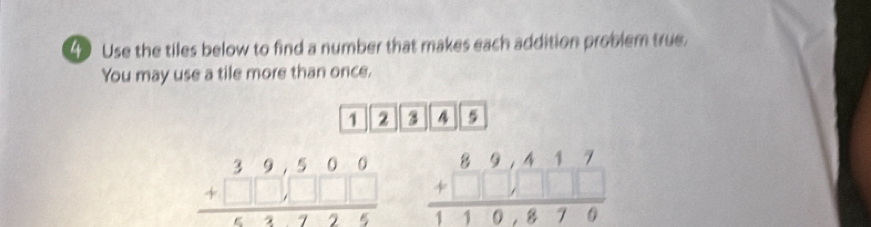 Use the tiles below to find a number that makes each addition problem true.
You may use a tile more than once.
1 2 2 5
beginarrayr 39,500 +□ □ □ □  hline endarray beginarrayr 89,417 +□ □ □  hline 110,879endarray