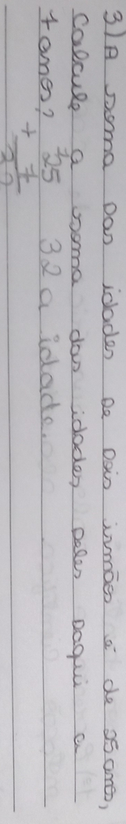 3)A oma Don idaden De Dsin jmoe a de s5ome, 
calcule a sooma dow idoder Doler Daqui a 
tomes? beginarrayr 25 +7 hline 22endarray 32 a idace.