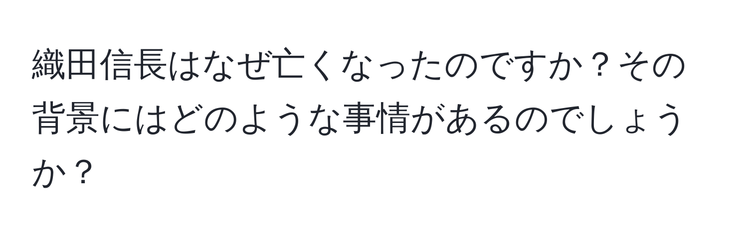 織田信長はなぜ亡くなったのですか？その背景にはどのような事情があるのでしょうか？