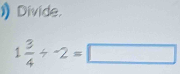 Divide.
1 3/4 / -2=□