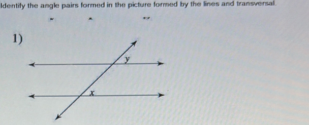 ldentify the angle pairs formed in the picture formed by the lines and transversal. 
1