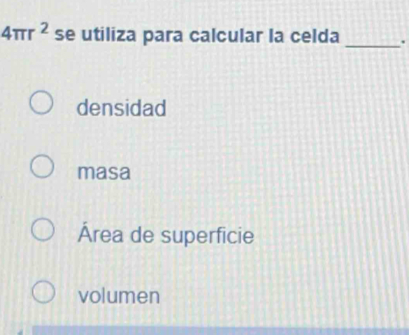 4π r^2 se utiliza para calcular la celda _.
densidad
masa
Área de superficie
volumen