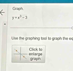 Graph.
y=x^3-3
Use the graphing tool to graph the eq 
Click to 
enlarge 
graph