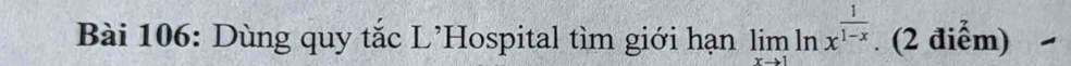 Dùng quy tắc L’Hospital tìm giới hạn limlimits _xto 1ln x^(frac 1)1-x. (2 điểm)