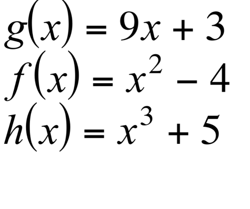 g(x)=9x+3
f(x)=x^2-4
h(x)=x^3+5