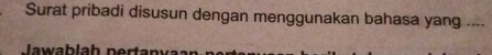 Surat pribadi disusun dengan menggunakan bahasa yang .... 
Jawablah nertanvaan