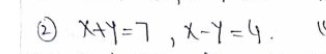 ② x+y=7, x-y=4.