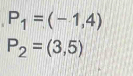 P_1=(-1,4)
P_2=(3,5)