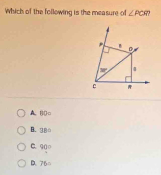 Which of the following is the measure of ∠ PCR 2
P a D
38°
c R
A. 80 ○
B. 38 ○
C. 90 ○
D. 76 □