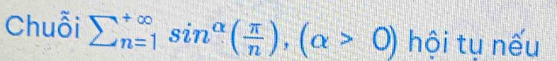 Chuỗi sumlimits  underline(n=1)^(∈fty)sin^(alpha)( π /n ),(alpha >0) hội tụ nếu