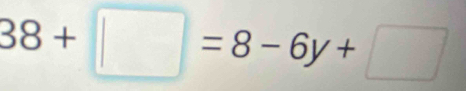 38+□ =8-6y+□