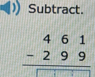 Subtract.
beginarrayr 461 -299 hline □ □ □ endarray