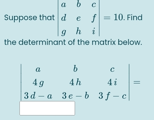 Suppose that beginvmatrix a&b&c d&e&f g&h&iendvmatrix =10. Find
the determinant of the matrix below.