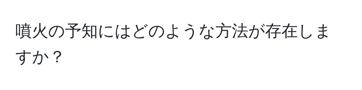 噴火の予知にはどのような方法が存在しますか？