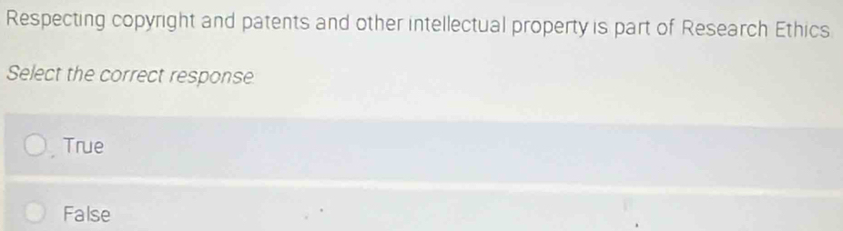 Respecting copyright and patents and other intellectual property is part of Research Ethics
Select the correct response
True
False