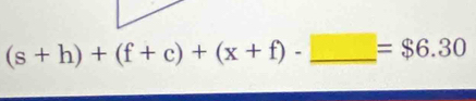 (s+h)+(f+c)+(x+f)-_ □ =$6.30