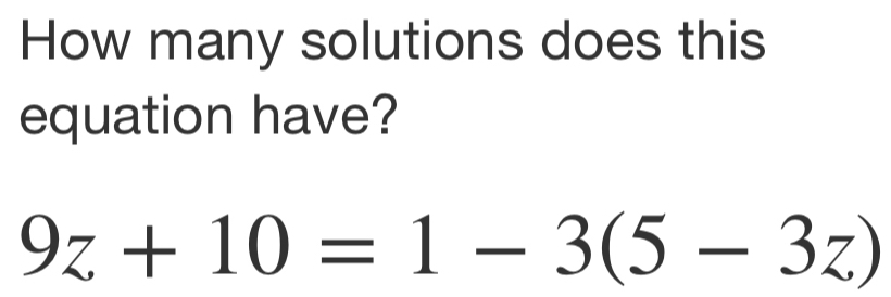 How many solutions does this
equation have?
9z+10=1-3(5-3z)