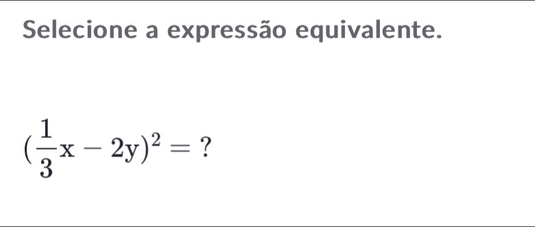 Selecione a expressão equivalente.
( 1/3 x-2y)^2= ?