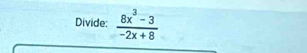 Divide:  (8x^3-3)/-2x+8 