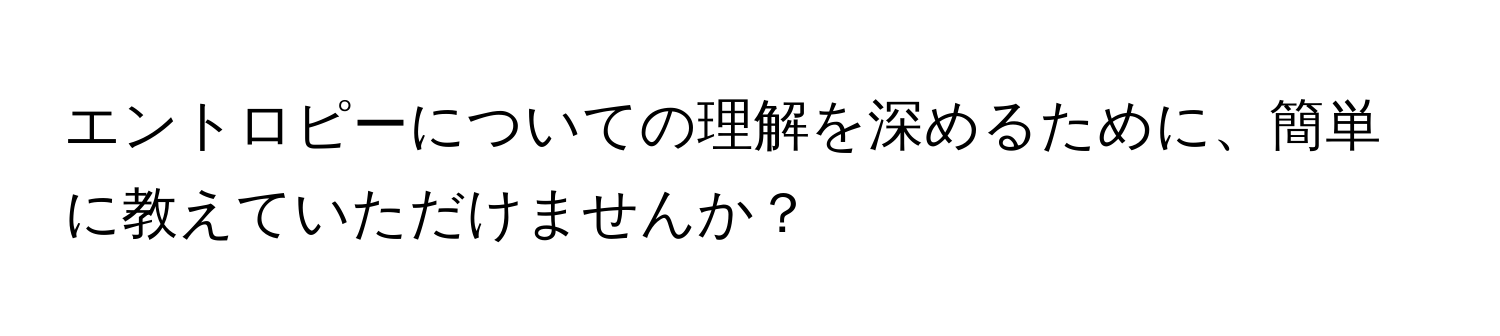 エントロピーについての理解を深めるために、簡単に教えていただけませんか？