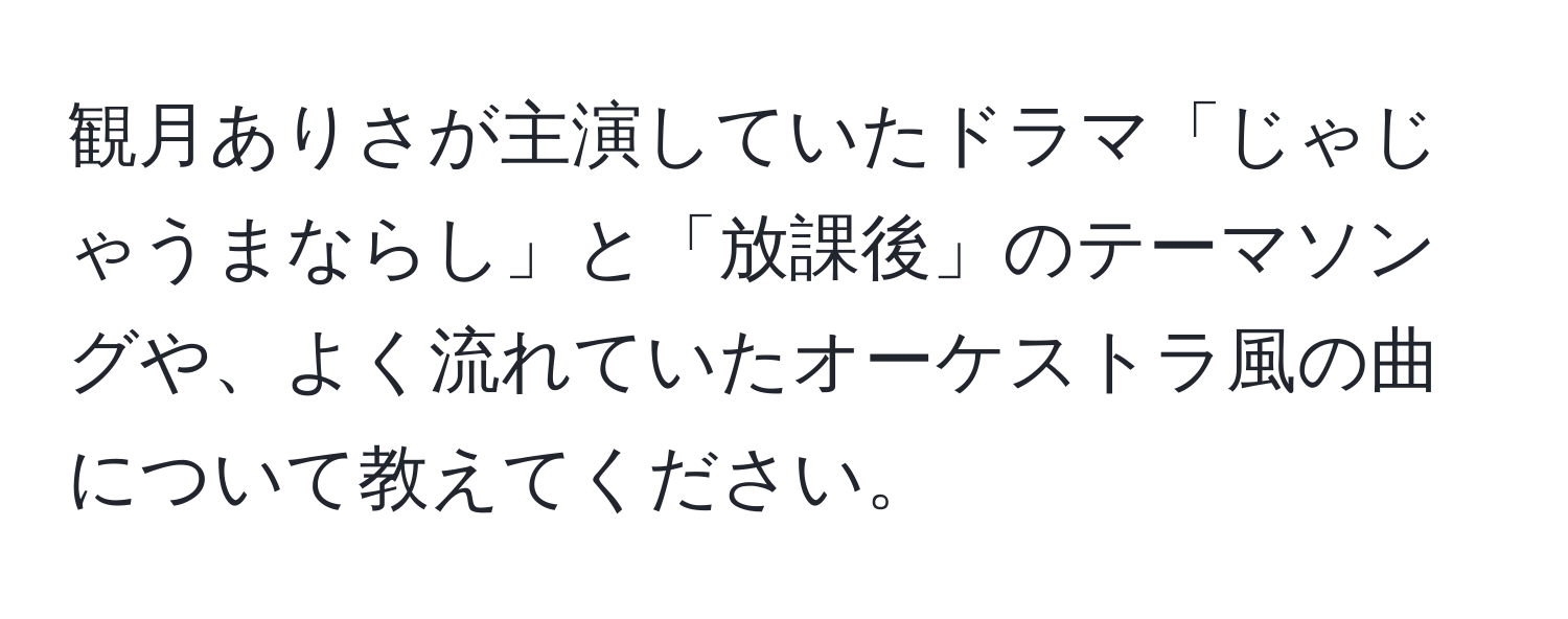 観月ありさが主演していたドラマ「じゃじゃうまならし」と「放課後」のテーマソングや、よく流れていたオーケストラ風の曲について教えてください。