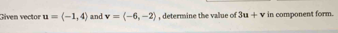 Given vector u=langle -1,4rangle and v=langle -6,-2rangle , determine the value of 3u+v in component form.