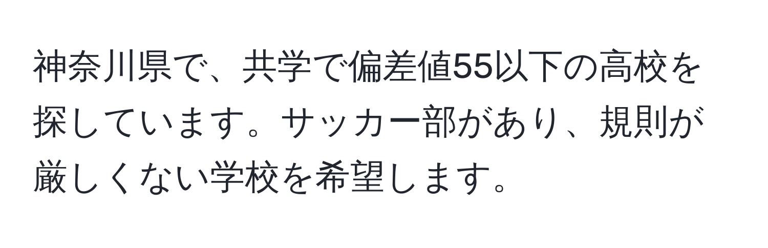 神奈川県で、共学で偏差値55以下の高校を探しています。サッカー部があり、規則が厳しくない学校を希望します。