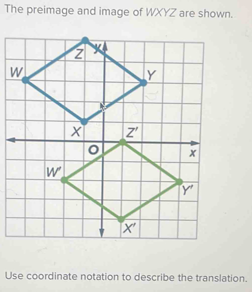 The preimage and image of WXYZ are shown.
Use coordinate notation to describe the translation.