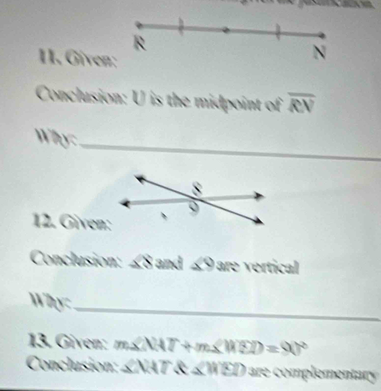 Given 
Conclusion: U is the midpoint of overline RN
_ 
Why:_ 
12. Given: 
Conclusion: ∠8 and ∠9 are vertical
dy=
_ 
13. Given: m∠ NAT+m∠ MED=90°
Conclusion: ∠ MTR∠ MED are complementary