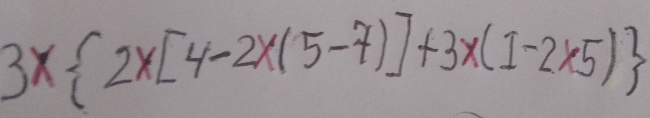 3x 2x[4-2x(5-7)]+3x(1-2* 5)